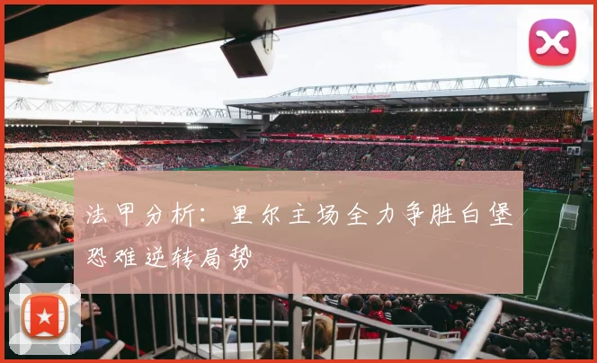 法甲分析：里尔主场全力争胜白堡恐难逆转局势