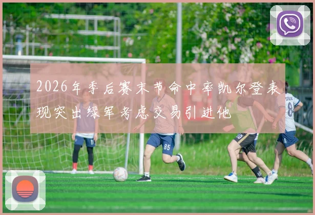 2026年季后赛末节命中率凯尔登表现突出绿军考虑交易引进他