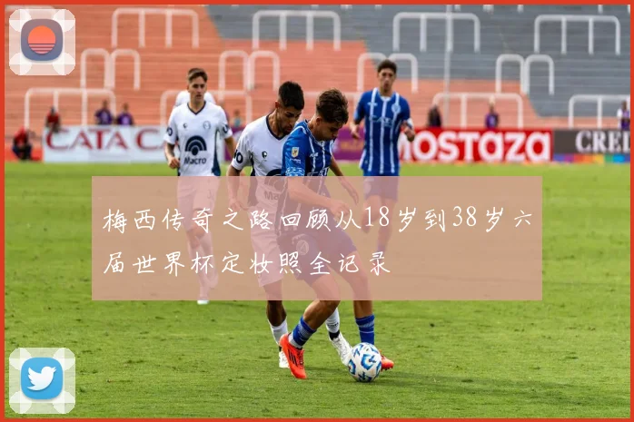 梅西传奇之路回顾从18岁到38岁六届世界杯定妆照全记录