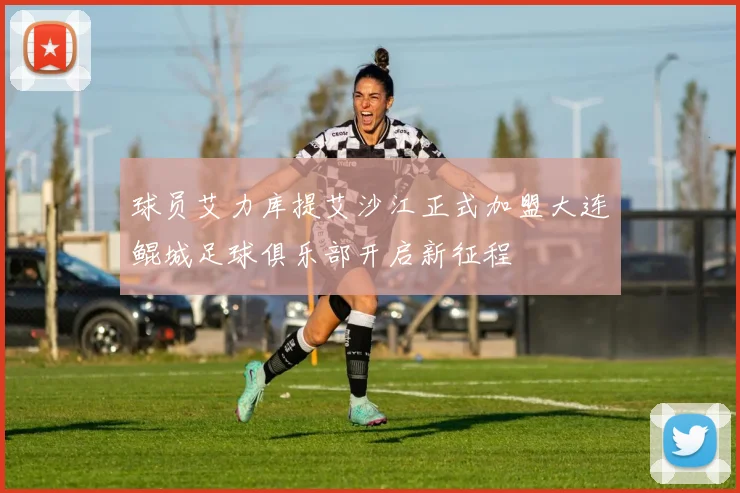 球员艾力库提艾沙江正式加盟大连鲲城足球俱乐部开启新征程
