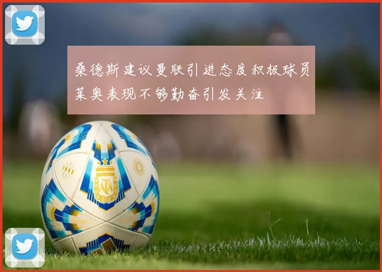 桑德斯建议曼联引进态度积极球员莱奥表现不够勤奋引发关注